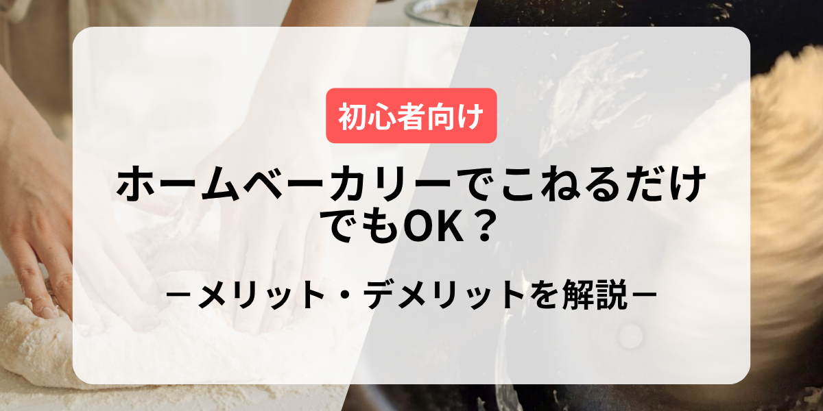 ホームベーカリーでこねるだけでもOK？メリット・デメリットを解説